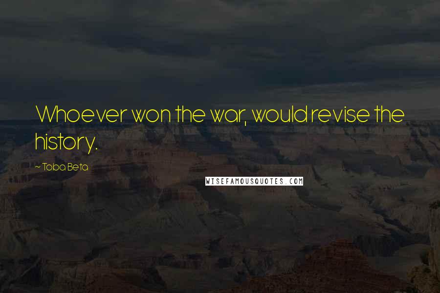 Toba Beta Quotes: Whoever won the war, would revise the history.