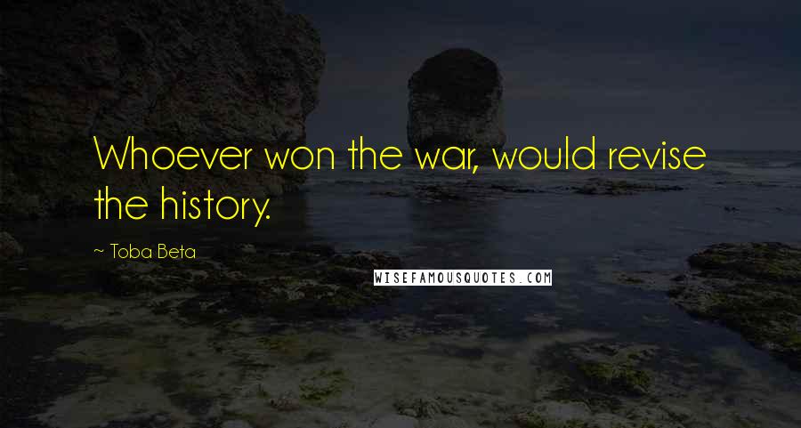 Toba Beta Quotes: Whoever won the war, would revise the history.