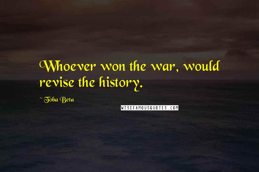 Toba Beta Quotes: Whoever won the war, would revise the history.