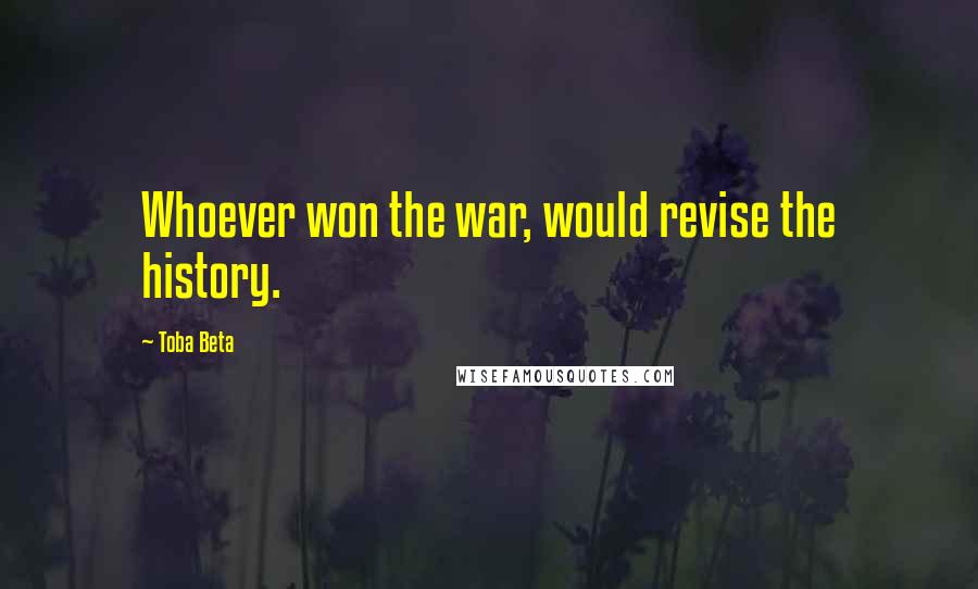 Toba Beta Quotes: Whoever won the war, would revise the history.
