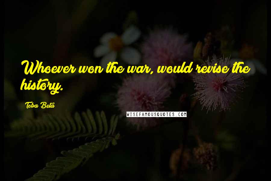 Toba Beta Quotes: Whoever won the war, would revise the history.
