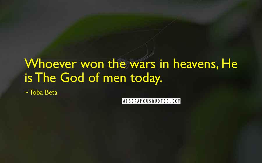 Toba Beta Quotes: Whoever won the wars in heavens, He is The God of men today.