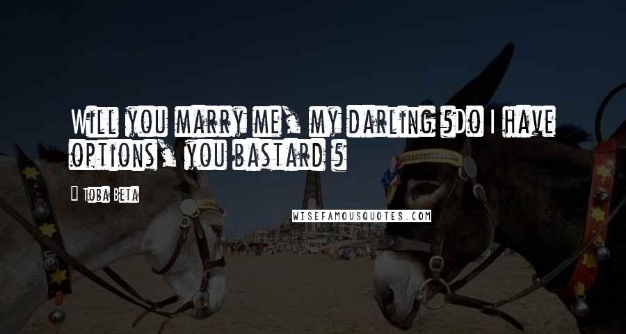 Toba Beta Quotes: Will you marry me, my darling ?Do I have options, you bastard ?