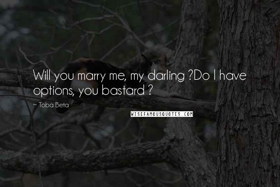 Toba Beta Quotes: Will you marry me, my darling ?Do I have options, you bastard ?