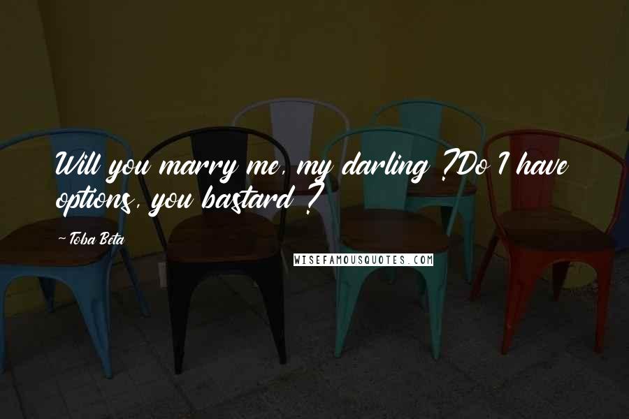 Toba Beta Quotes: Will you marry me, my darling ?Do I have options, you bastard ?