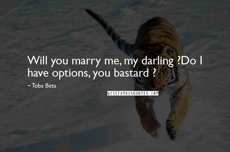Toba Beta Quotes: Will you marry me, my darling ?Do I have options, you bastard ?