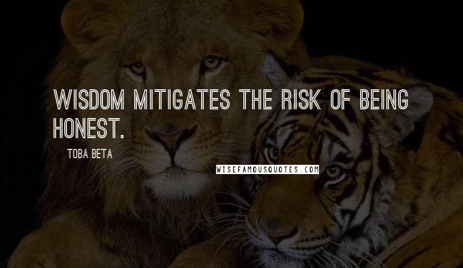 Toba Beta Quotes: Wisdom mitigates the risk of being honest.