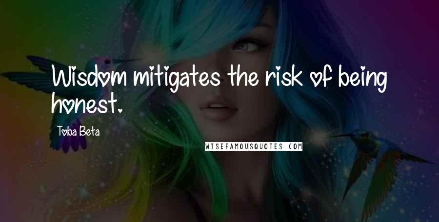 Toba Beta Quotes: Wisdom mitigates the risk of being honest.
