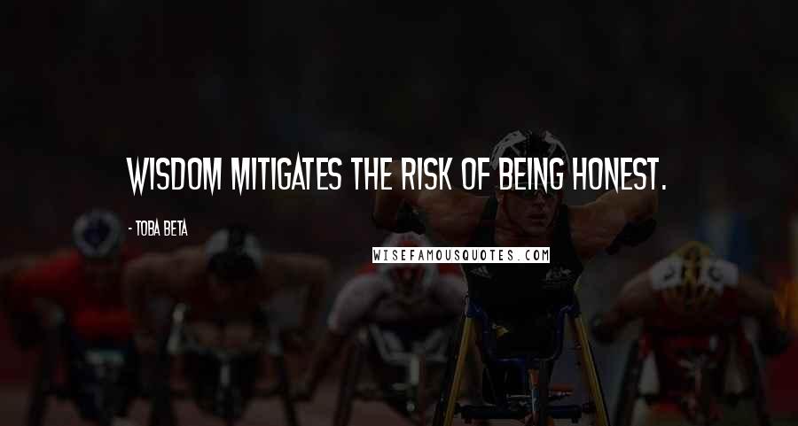 Toba Beta Quotes: Wisdom mitigates the risk of being honest.