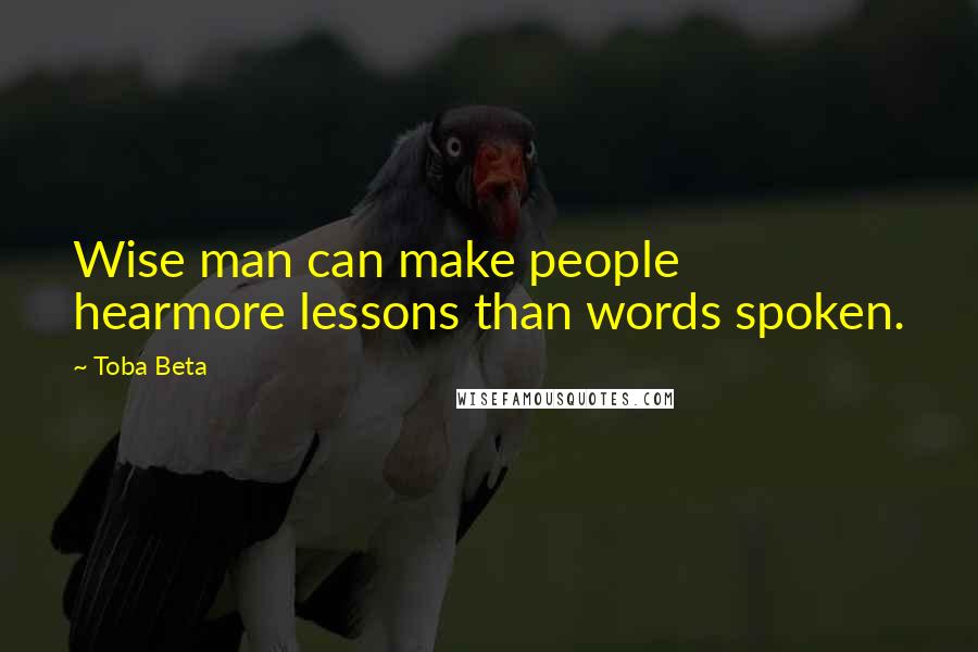 Toba Beta Quotes: Wise man can make people hearmore lessons than words spoken.