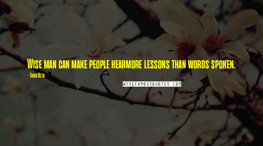 Toba Beta Quotes: Wise man can make people hearmore lessons than words spoken.