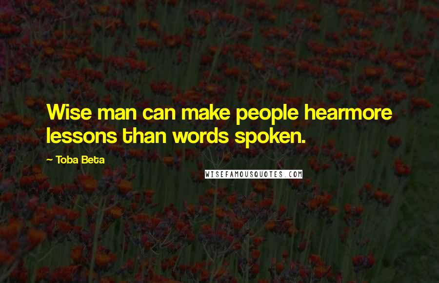 Toba Beta Quotes: Wise man can make people hearmore lessons than words spoken.