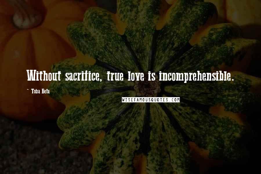 Toba Beta Quotes: Without sacrifice, true love is incomprehensible.