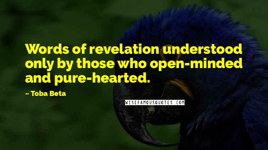 Toba Beta Quotes: Words of revelation understood only by those who open-minded and pure-hearted.