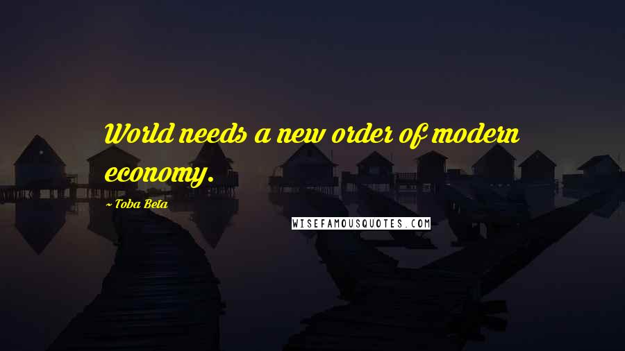 Toba Beta Quotes: World needs a new order of modern economy.