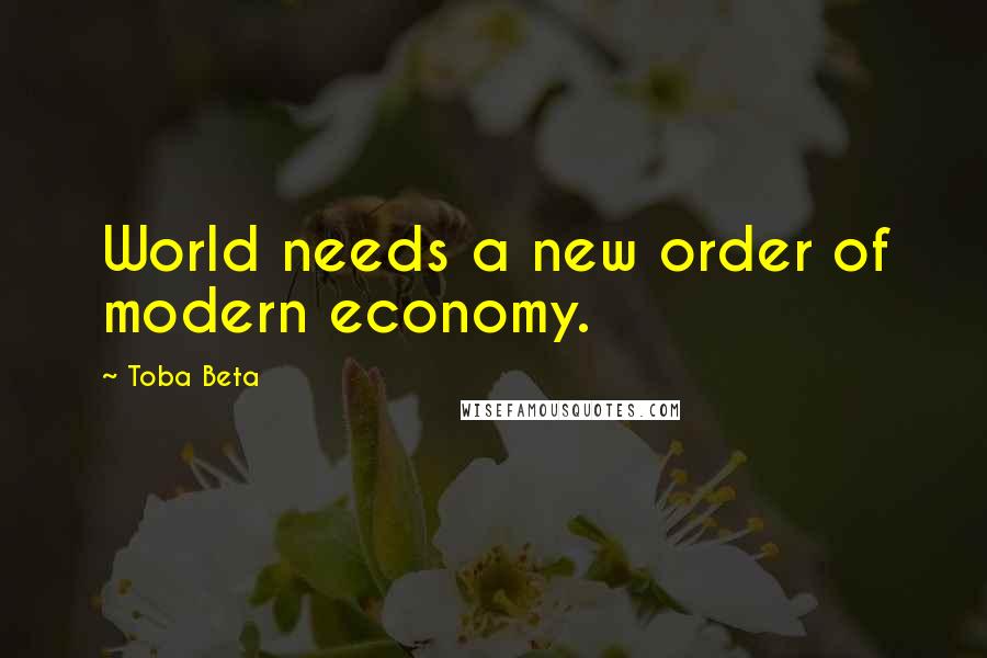 Toba Beta Quotes: World needs a new order of modern economy.