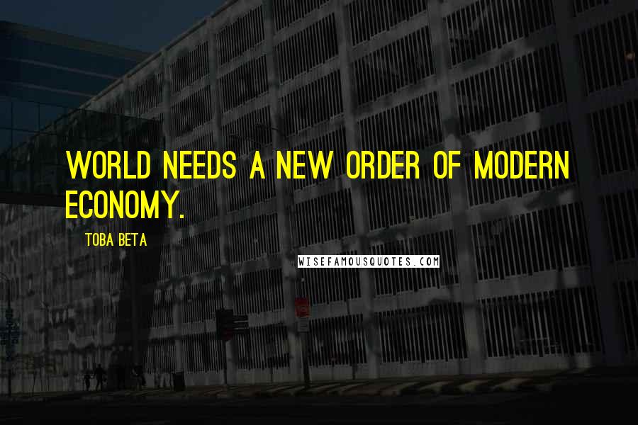 Toba Beta Quotes: World needs a new order of modern economy.