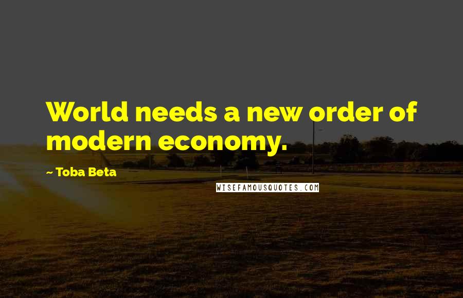 Toba Beta Quotes: World needs a new order of modern economy.