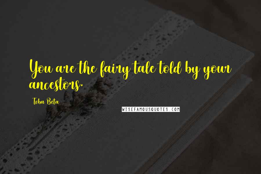 Toba Beta Quotes: You are the fairy tale told by your ancestors.