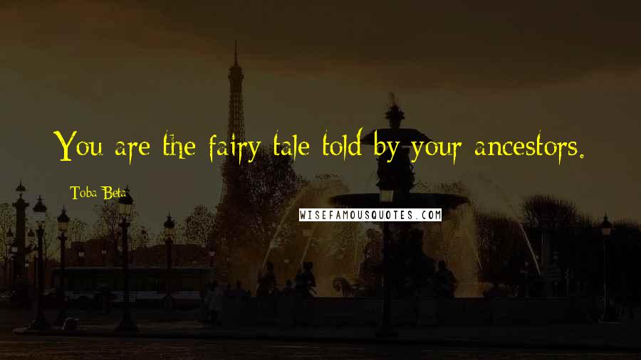 Toba Beta Quotes: You are the fairy tale told by your ancestors.
