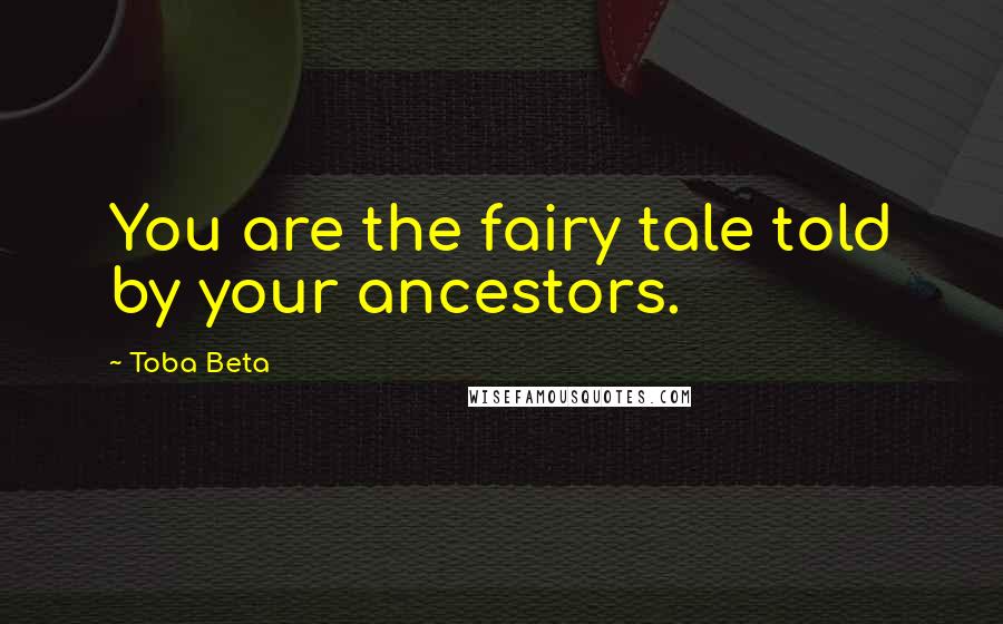 Toba Beta Quotes: You are the fairy tale told by your ancestors.