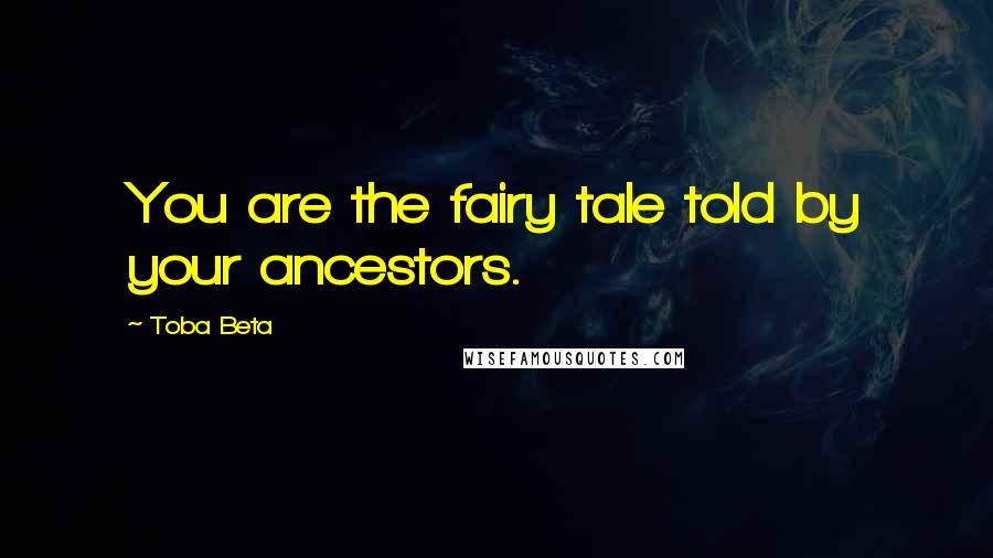 Toba Beta Quotes: You are the fairy tale told by your ancestors.