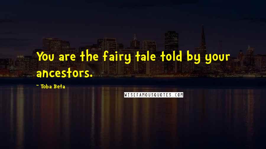 Toba Beta Quotes: You are the fairy tale told by your ancestors.