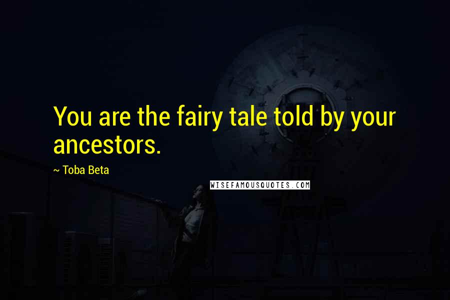 Toba Beta Quotes: You are the fairy tale told by your ancestors.