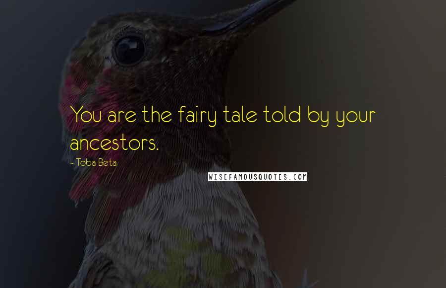 Toba Beta Quotes: You are the fairy tale told by your ancestors.