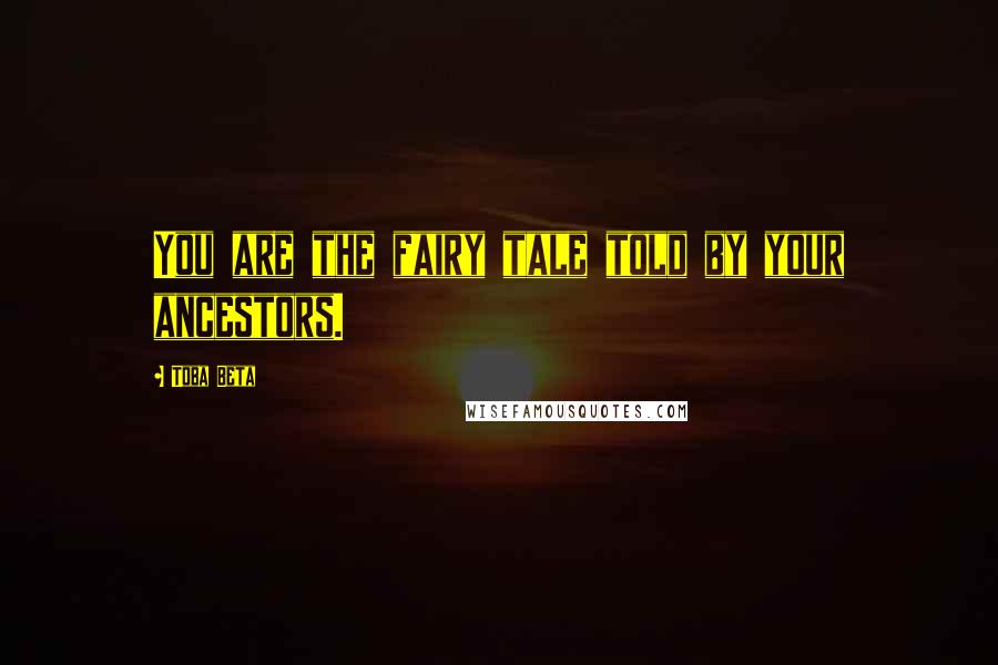 Toba Beta Quotes: You are the fairy tale told by your ancestors.