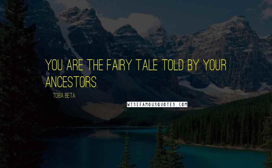 Toba Beta Quotes: You are the fairy tale told by your ancestors.