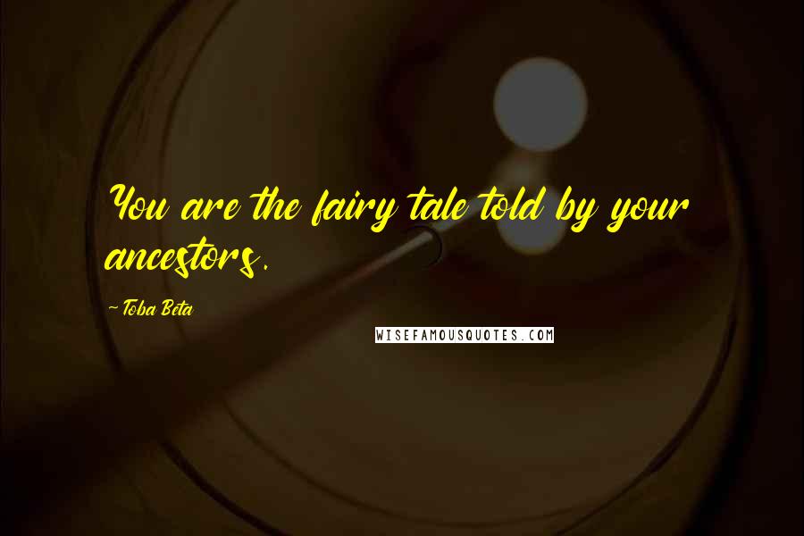 Toba Beta Quotes: You are the fairy tale told by your ancestors.