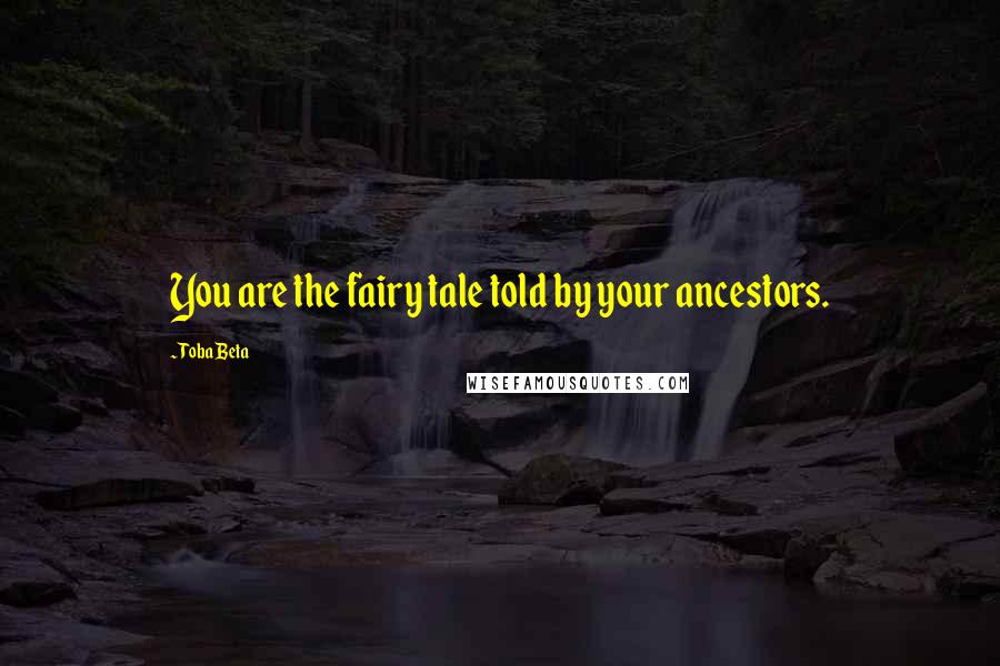 Toba Beta Quotes: You are the fairy tale told by your ancestors.