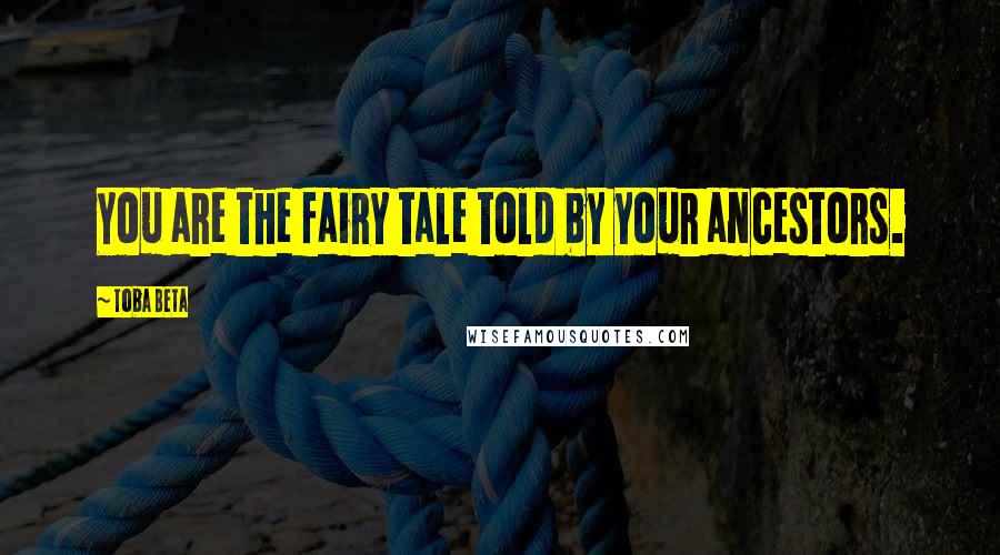 Toba Beta Quotes: You are the fairy tale told by your ancestors.