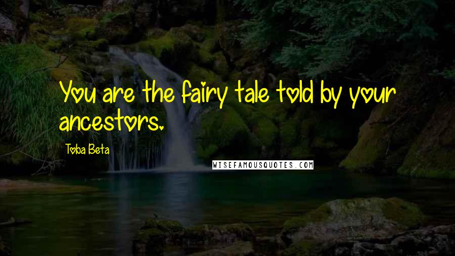 Toba Beta Quotes: You are the fairy tale told by your ancestors.