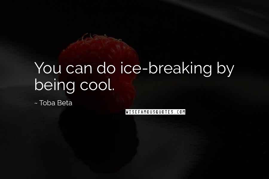 Toba Beta Quotes: You can do ice-breaking by being cool.