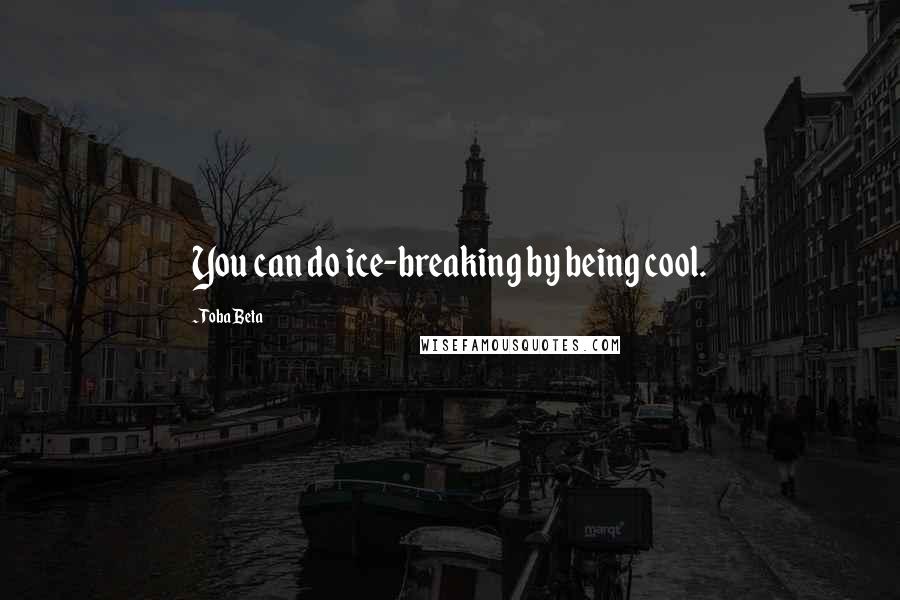 Toba Beta Quotes: You can do ice-breaking by being cool.