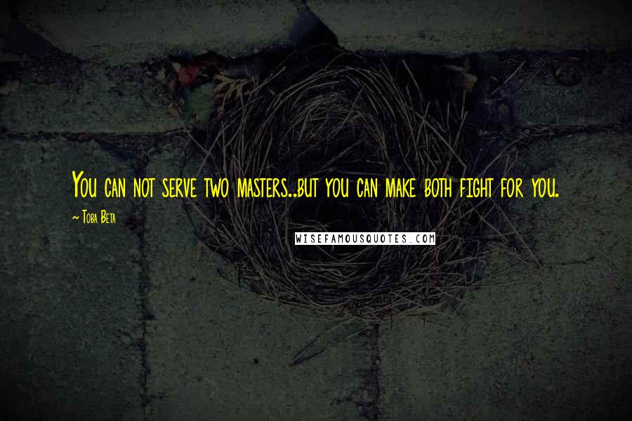 Toba Beta Quotes: You can not serve two masters..but you can make both fight for you.