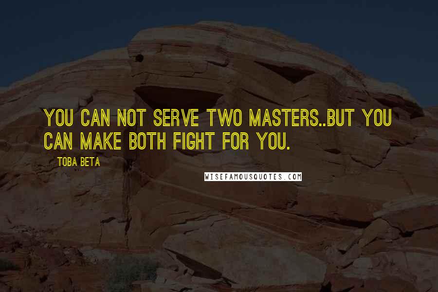 Toba Beta Quotes: You can not serve two masters..but you can make both fight for you.