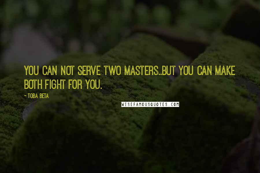 Toba Beta Quotes: You can not serve two masters..but you can make both fight for you.