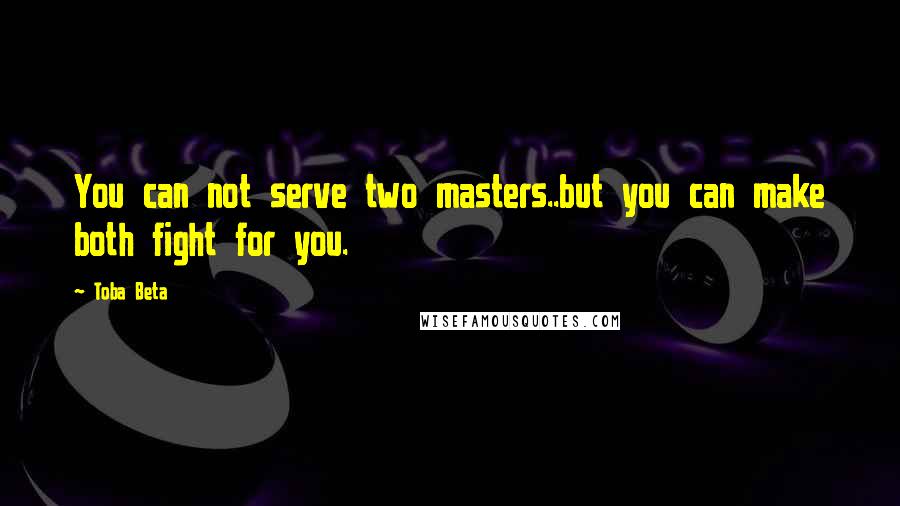 Toba Beta Quotes: You can not serve two masters..but you can make both fight for you.
