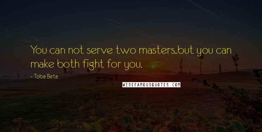 Toba Beta Quotes: You can not serve two masters..but you can make both fight for you.