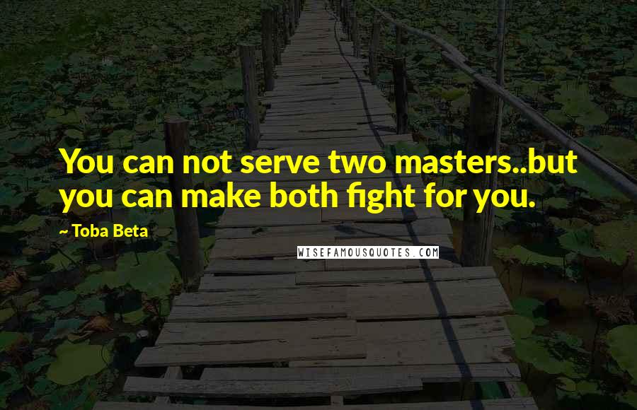 Toba Beta Quotes: You can not serve two masters..but you can make both fight for you.