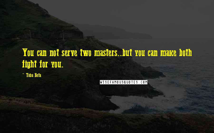 Toba Beta Quotes: You can not serve two masters..but you can make both fight for you.