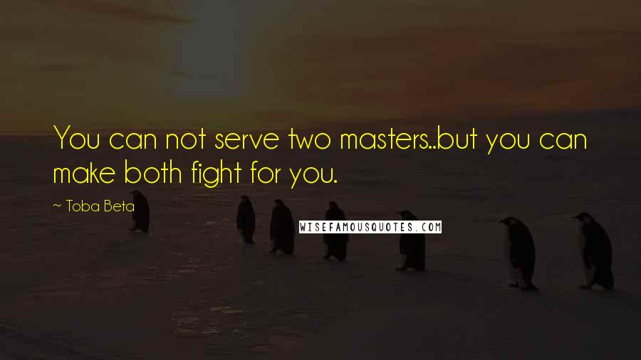 Toba Beta Quotes: You can not serve two masters..but you can make both fight for you.