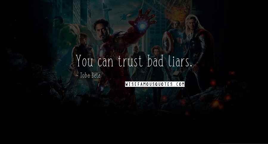 Toba Beta Quotes: You can trust bad liars.