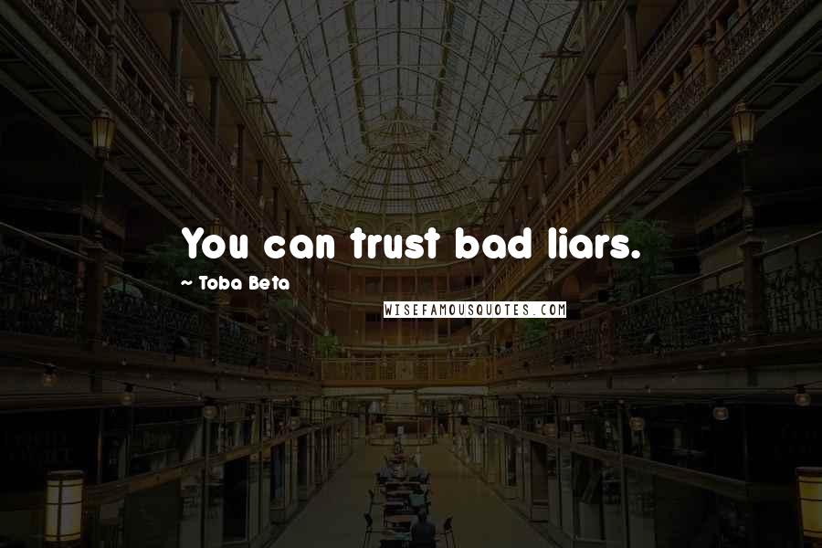 Toba Beta Quotes: You can trust bad liars.