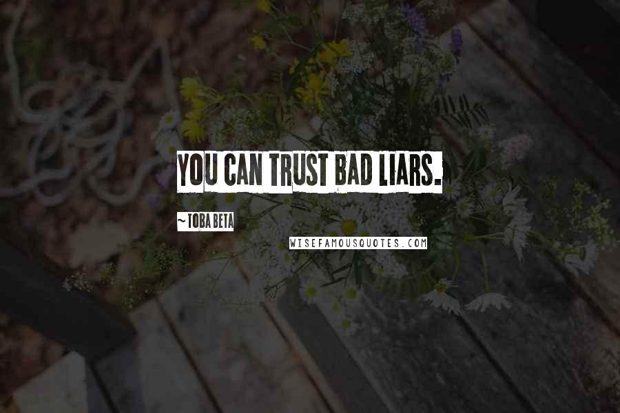 Toba Beta Quotes: You can trust bad liars.