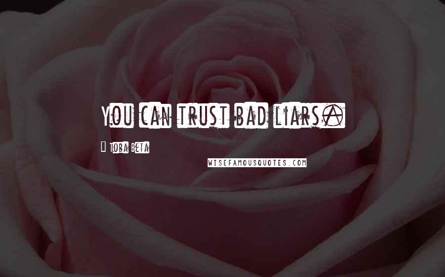 Toba Beta Quotes: You can trust bad liars.