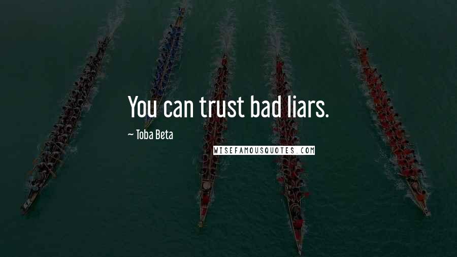 Toba Beta Quotes: You can trust bad liars.